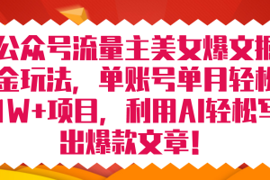 （7235期）公众号流量主美女爆文掘金玩法 单账号单月轻松8000+利用AI轻松写出爆款文章