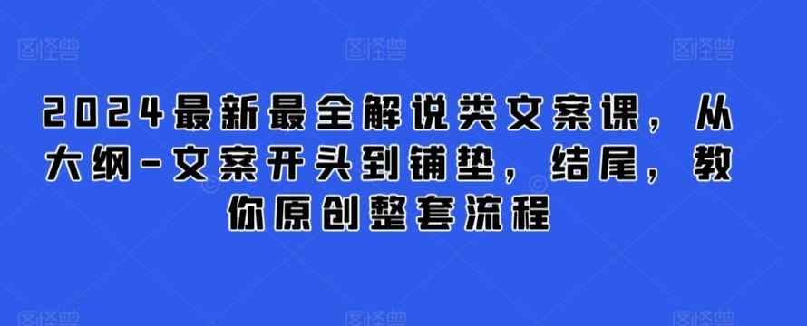 2024最新最全解说类文案课,从大纲-文案开头到铺垫,结尾,教你原创整套流程