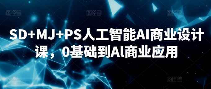 SD+MJ+PS人工智能AI商业设计课,0基础到Al商业应用
