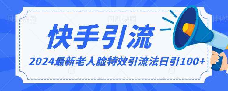 2024全网最新讲解老人脸特效引流方法,日引流100+,制作简单,保姆级教程【揭秘】