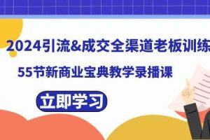 2024引流&成交全渠道老板训练营，59节新商业宝典教学录播课