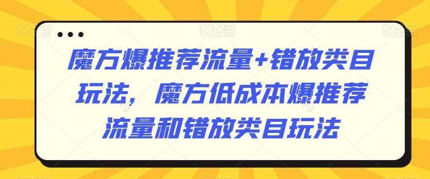 魔方爆推荐流量+错放类目玩法,魔方低成本爆推荐流量和错放类目玩法