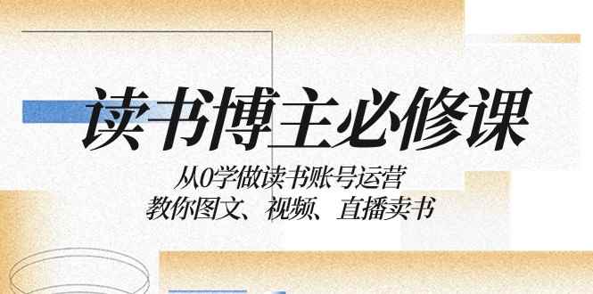 读书博主必修课:从0学做读书账号运营:教你图文、视频、直播卖书 读书博主必修课:从0学做读书账号运营:教你图文、视频、直播卖书