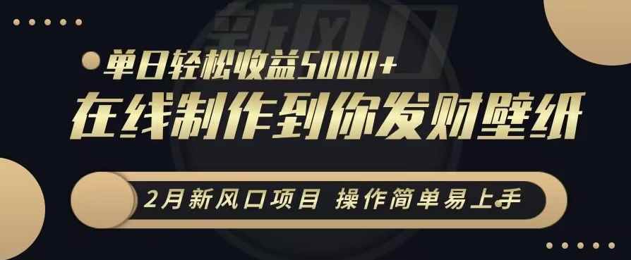 2月新风口项目,操作简单易上手,在线制作到你发财手机壁纸,单日轻松收益5000+【揭秘】