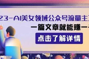 2023AI美女领域公众号流量主项目：一篇文章就能赚一千多