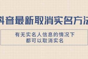 抖音最新取消实名方法，有无实名人信息的情况下都可以取消实名，自测