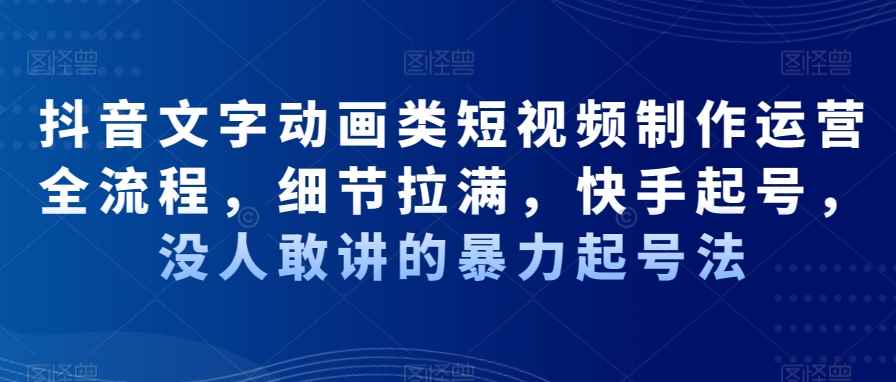 抖音文字动画类短视频制作运营全流程,细节拉满,快手起号,没人敢讲的暴力起号法