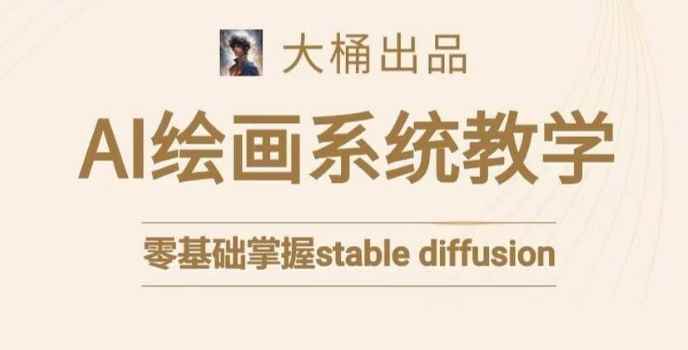 大桶的stable diffusion系统课程，零基础系统性学习AI绘画，小白也能轻松上手