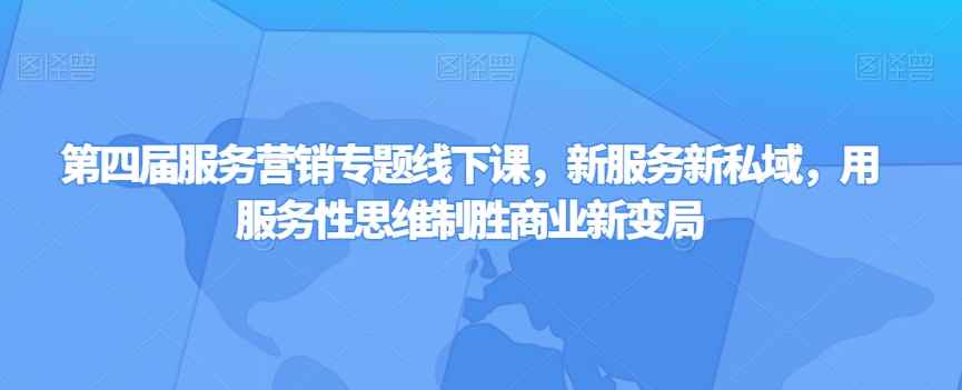 第四届服务营销专题线下课，新服务新私域，用服务性思维制胜商业新变局