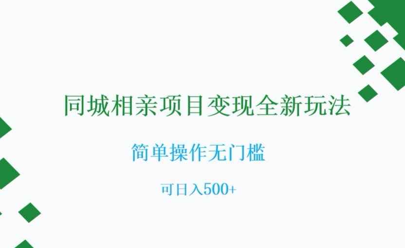 同城相亲项目变现全新玩法，简单操作无门槛，可日入500+【揭秘】