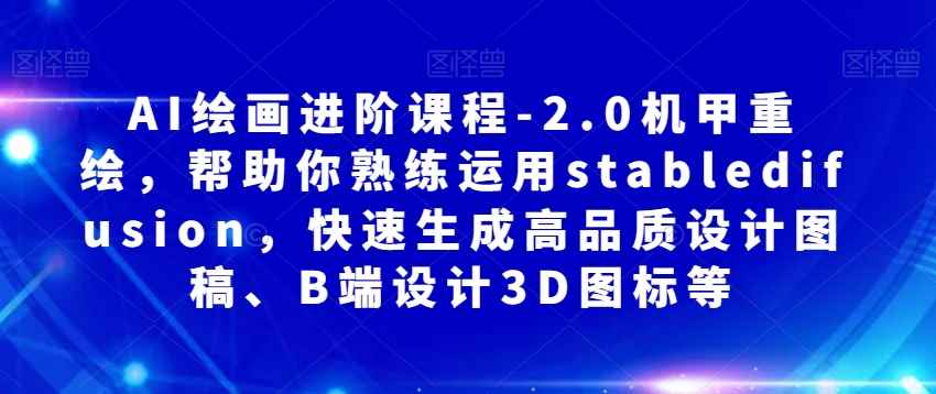 AI绘画进阶课程-2.0机甲重绘，帮助你熟练运用stabledifusion，快速生成高品质设计图稿、B端设计3D图标等