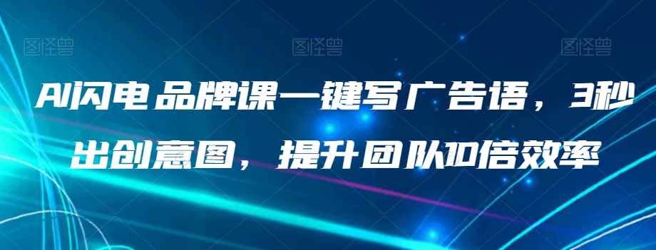 AI闪电品牌课一键写广告语,3秒出创意图,提升团队10倍效率 AI闪电品牌课一键写广告语,3秒出创意图,提升团队10倍效率