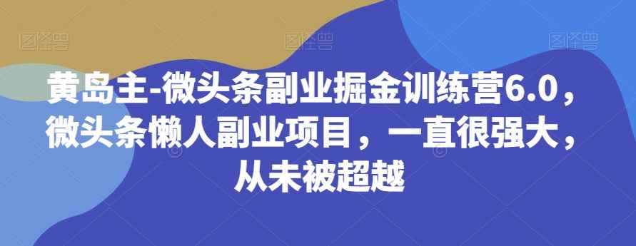 黄岛主-微头条副业掘金训练营6.0,微头条懒人副业项目,一直很强大,从未被超越 黄岛主-微头条副业掘金训练营6.0,微头条懒人副业项目,一直很强大,从未被超越