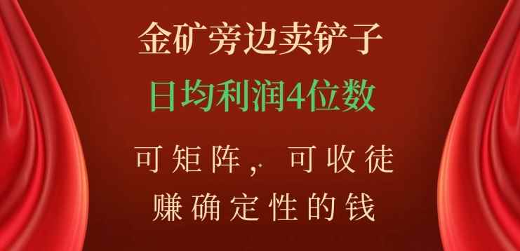 金矿旁边卖铲子，赚确定性的钱，可矩阵，可收徒，日均利润4位数【揭秘】