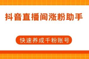 抖音直播间涨粉助手，快速养成千粉账号