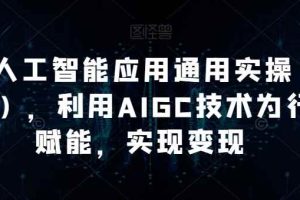 AI工人工智能应用通用实操（进阶班），利用AIGC技术为行业赋能，实现变现