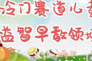 冷门儿童益智早教领域，制作简单超适合宝妈，轻松日入300+可矩阵