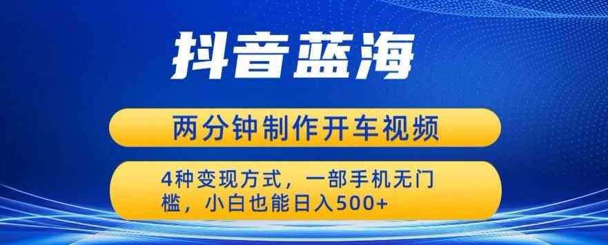 蓝海项目发布开车视频，两分钟一个作品，多种变现方式，一部手机无门槛小白也能日入500
