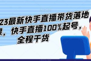李总2023最新快手直播带货落地实操课，快手直播100%起号，全程干货