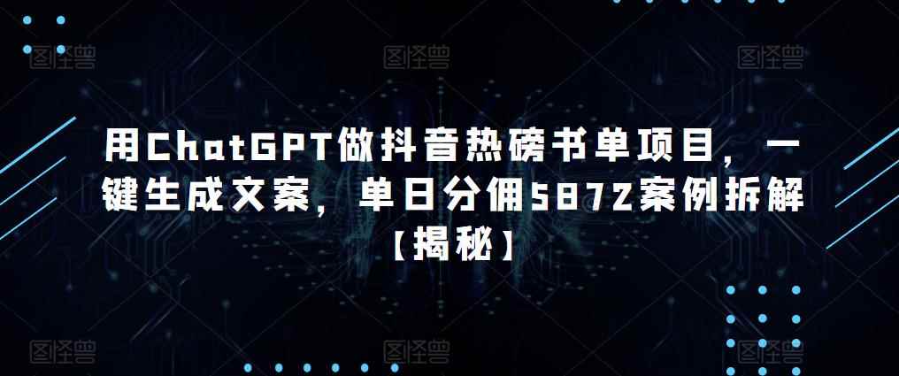 用ChatGPT做抖音热磅书单项目，一键生成文案，单日分佣5872案例拆解【揭秘】