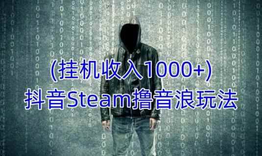 抖音Steam撸音浪玩法,挂机一天收入1000+不露脸 不说话 不封号 社恐人群福音
