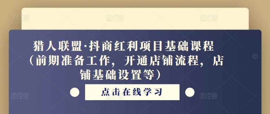 猎人联盟·抖商红利项目基础课程（前期准备工作，开通店铺流程，店铺基础设置等）