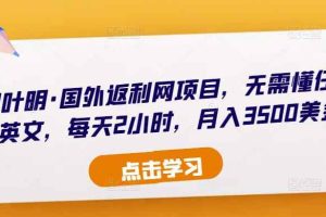 倪叶明·国外返利网项目，无需懂任何英文，每天2小时，月入3500美金