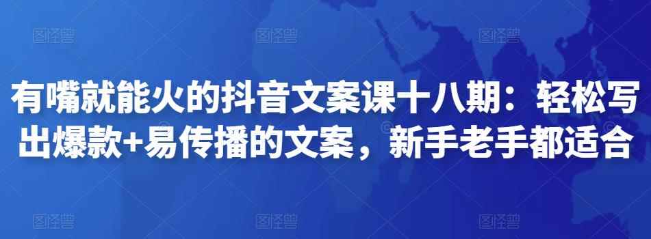 有嘴就能火的抖音文案课十八期：轻松写出爆款+易传播的文案，新手老手都适合