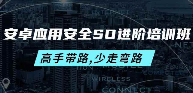 安卓应用安全SO进阶培训班:高手带路,少走弯路-价值999元