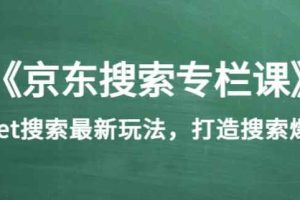《京东搜索专栏课》get搜索最新玩法，打造搜索爆款（价值1980）