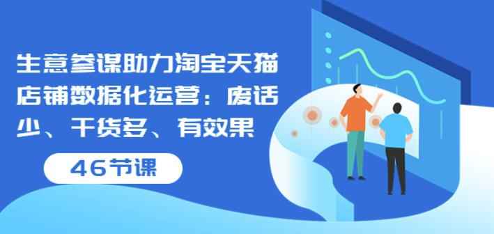 生意参谋助力淘宝天猫店铺数据化运营:废话少、干货多、有效果(46节课)