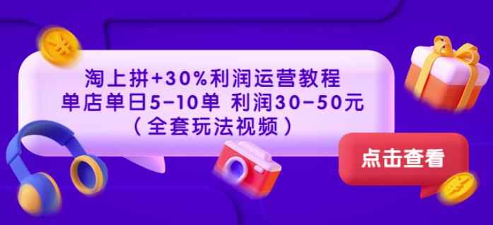 淘上拼+30%利润运营教程:单店单日5-10单利润30-50元(全套玩法视频)