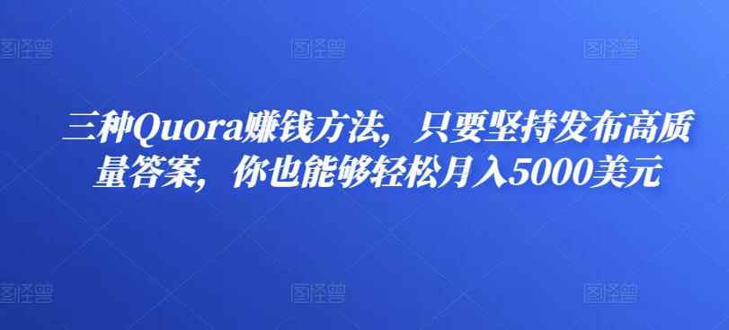 三种Quora赚钱方法,只要坚持发布高质量答案,你也能够轻松月入5000美元