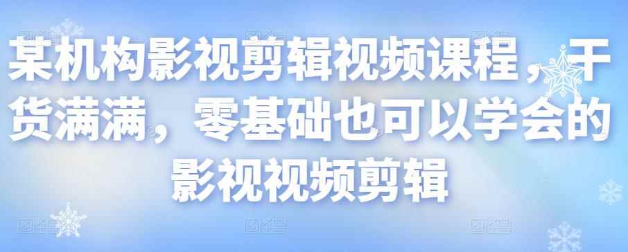 某机构影视剪辑视频课程,干货满满,零基础也可以学会的影视视频剪辑