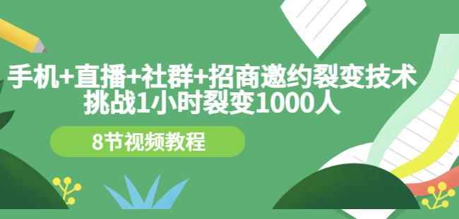 手机+直播+社群+招商邀约裂变技术:挑战1小时裂变1000人(8节视频教程)