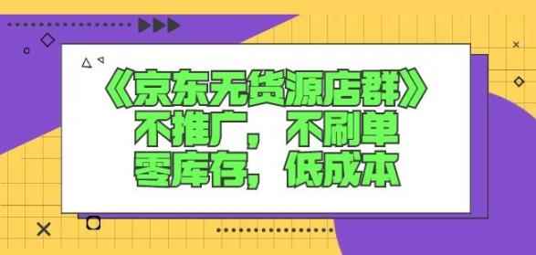 诺思星商学院京东无货源店群课：不推广，不刷单，零库存，低成本