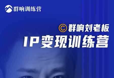 群响刘老板·IP变现训练营第6期：教你搞流量新姿势，IP打造获客私域经营