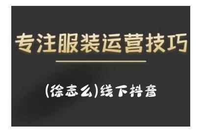 徐志么9月10-13日线下抖音服装运营课,抖音直播人人皆可参与