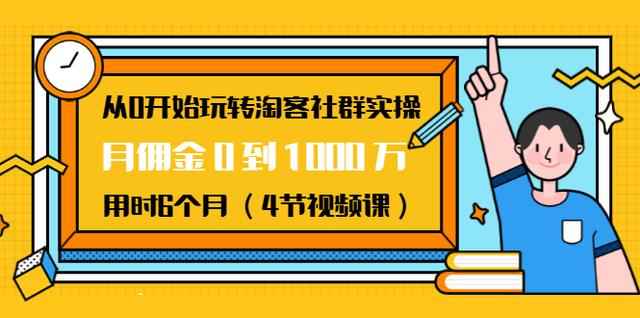 从0开始玩转淘客社群实操:月佣金0到1000万用时6个月(4节视频课)-创客天堂