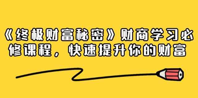 《终极财富秘密》财商学习必修课程,快速提升你的财富(18节视频课无水印)-创客天堂