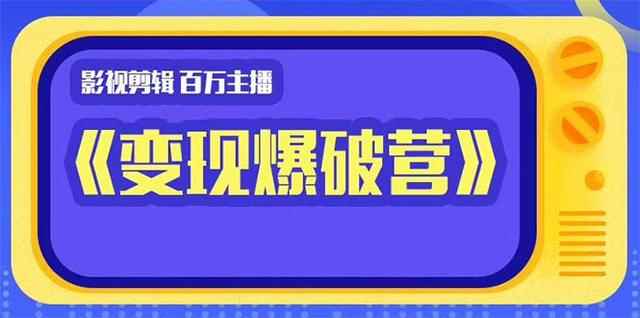 百万主播影视剪辑《影视变现爆破营》揭秘影视号6大维度，边学边变现-创客天堂