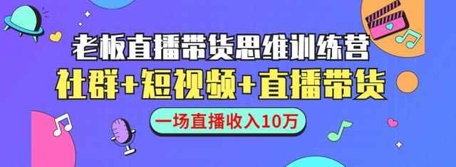 直播带货思维训练营：社群+短视频+直播带货：一场直播收入10万-创客天堂
