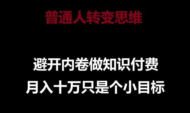 普通人转变思维,避开内卷做知识付费,月入十万只是一个小目标【揭秘】-创客天堂