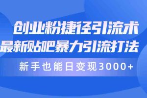 （10070期）创业粉捷径引流术，最新贴吧暴力引流打法，新手也能日变现3000+附赠全…