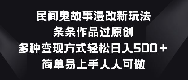 民间鬼故事漫改新玩法,条条作品过原创,多种变现方式,简单易上手人人可做【揭秘】