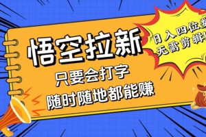 (12408期)会打字就能赚,悟空拉新最新玩法,日入四位数,无需作品,小白也能当天…