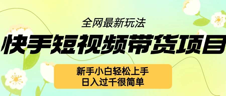 快手短视频带货项目最新玩法,新手小白轻松上手,日入几张很简单【揭秘】