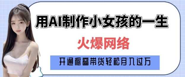 爆火AI小女孩从1岁到80岁制作教程拆解,纯原创制作,日入多张