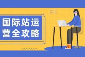 国际站运营全攻略：涵盖日常运营到数据分析，助力打造高效运营思路