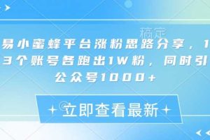 网易小蜜蜂平台涨粉思路分享，1晚上3个账号各跑出1W粉，同时引流公众号1000+